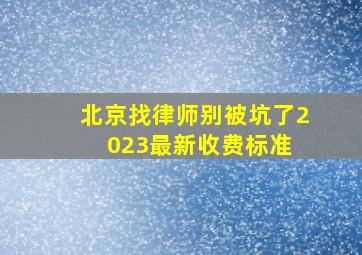 北京找律师,别被坑了,2023最新收费标准 