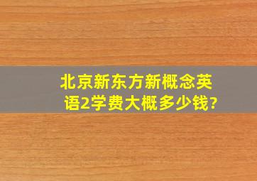 北京新东方新概念英语2学费大概多少钱?