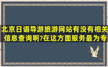 北京日语导游旅游网站有没有相关信息查询啊?在这方面服务最为专业...