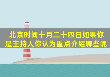 北京时间十月二十四日如果你是主持人,你认为重点介绍哪些呢