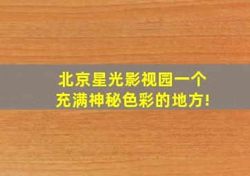 北京星光影视园,一个充满神秘色彩的地方!