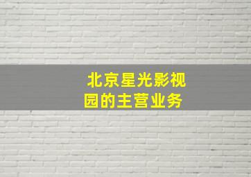 北京星光影视园的主营业务 