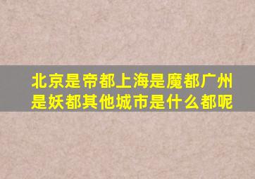 北京是帝都,上海是魔都,广州是妖都,其他城市是什么都呢