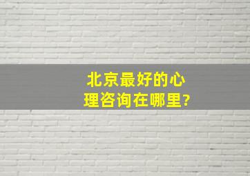 北京最好的心理咨询在哪里?