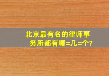 北京最有名的律师事务所都有哪=几=个?