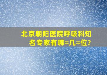 北京朝阳医院呼吸科知名专家有哪=几=位?