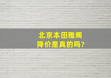 北京本田雅阁降价是真的吗?