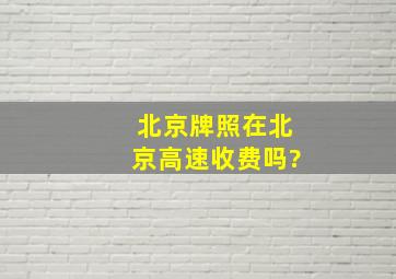 北京牌照在北京高速收费吗?