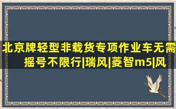 北京牌轻型非载货专项作业车无需摇号不限行|瑞风|菱智m5|风行cm7|景逸...