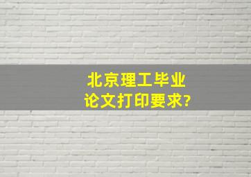 北京理工毕业论文打印要求?