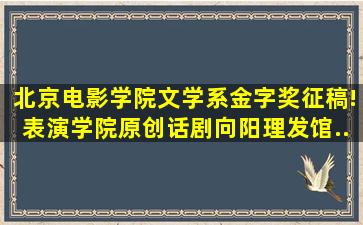 北京电影学院文学系金字奖征稿!表演学院原创话剧《向阳理发馆...