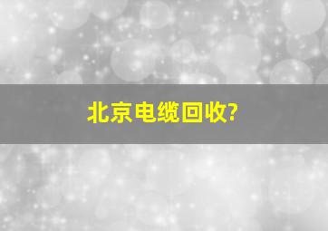 北京电缆回收?