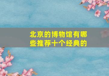 北京的博物馆有哪些,推荐十个经典的