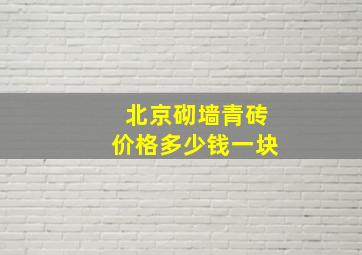 北京砌墙青砖价格多少钱一块