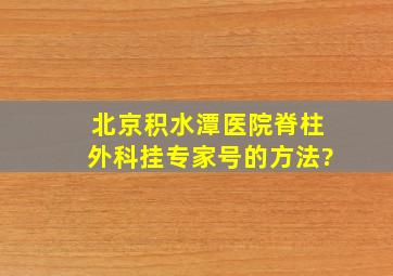 北京积水潭医院脊柱外科挂专家号的方法?