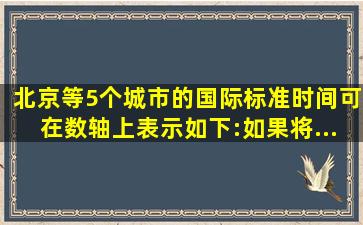 北京等5个城市的国际标准时间可在数轴上表示如下:如果将...