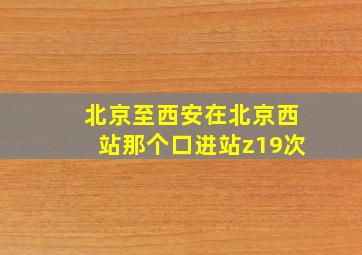 北京至西安在北京西站那个口进站z19次