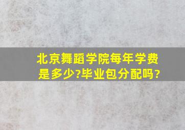 北京舞蹈学院每年学费是多少?毕业包分配吗?