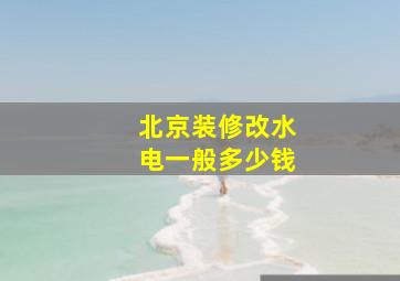 北京装修改水电一般多少钱