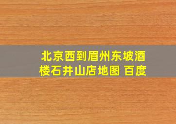 北京西到眉州东坡酒楼石井山店地图 百度