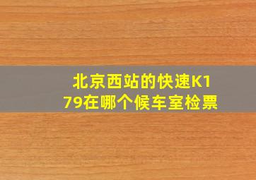 北京西站的快速K179在哪个候车室检票