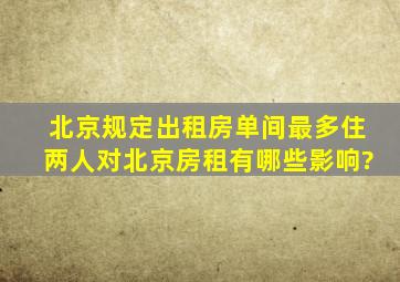 北京规定出租房单间最多住两人,对北京房租有哪些影响?