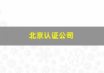 北京认证公司