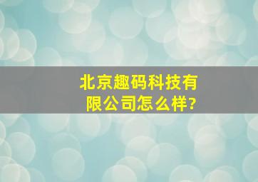 北京趣码科技有限公司怎么样?