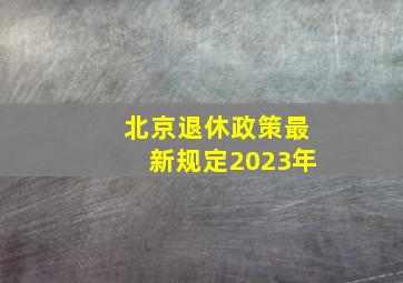 北京退休政策最新规定2023年