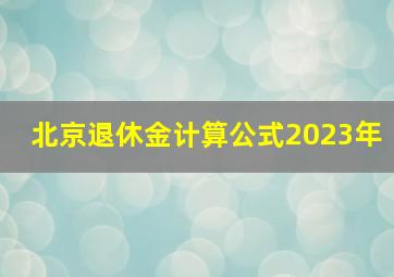 北京退休金计算公式2023年