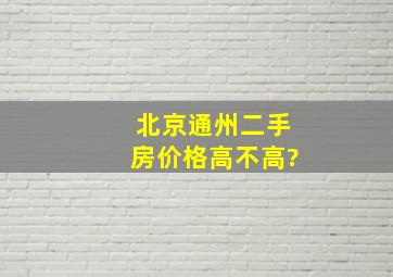 北京通州二手房价格高不高?