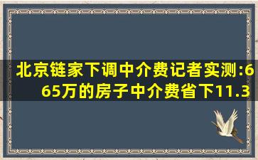 北京链家下调中介费,记者实测:665万的房子中介费省下11.3万元