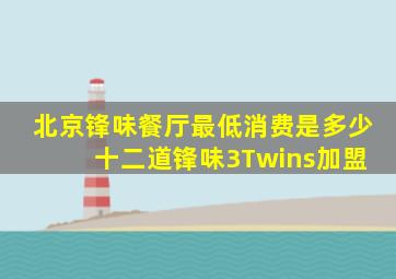 北京锋味餐厅最低消费是多少 十二道锋味3Twins加盟