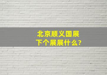 北京顺义国展下个展展什么?