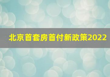 北京首套房首付新政策2022