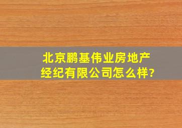 北京鹏基伟业房地产经纪有限公司怎么样?