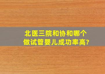 北医三院和协和,哪个做试管婴儿成功率高?