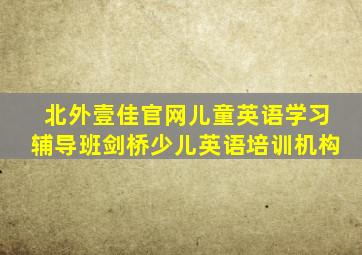 北外壹佳官网儿童英语学习辅导班剑桥少儿英语培训机构