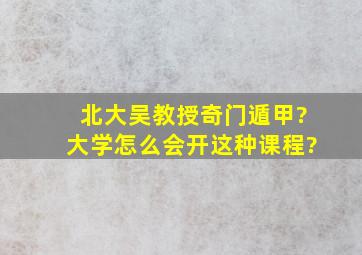 北大吴教授奇门遁甲?大学怎么会开这种课程?