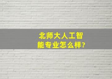 北师大人工智能专业怎么样?