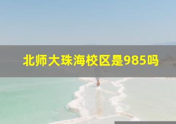 北师大珠海校区是985吗