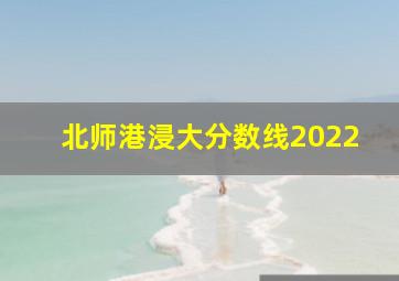 北师港浸大分数线2022