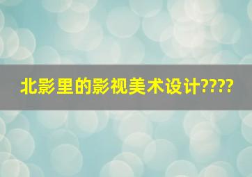 北影里的影视美术设计????、