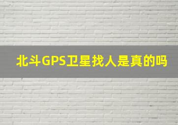 北斗GPS卫星找人是真的吗(