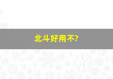 北斗好用不?