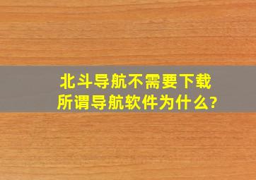 北斗导航不需要下载所谓导航软件,为什么?