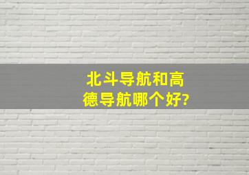 北斗导航和高德导航哪个好?