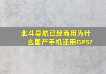 北斗导航已经商用,为什么国产手机还用GPS?