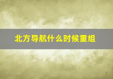 北方导航什么时候重组