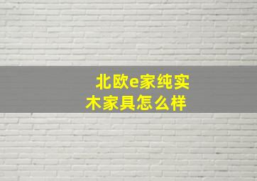 北欧e家纯实木家具怎么样 